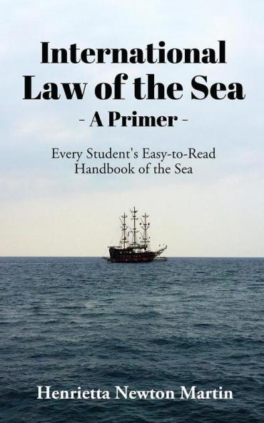 INTERNATIONAL LAW OF THE SEA - A PRIMER : Every Student's Easy-to-Read Handbook of the Sea