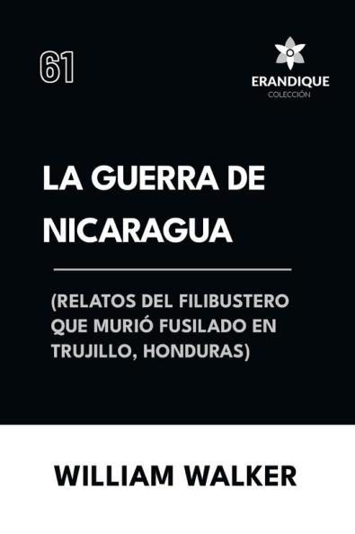 La Guerra de Nicaragua (Relatos del filibustero que murió fusilado en Trujillo Honduras)