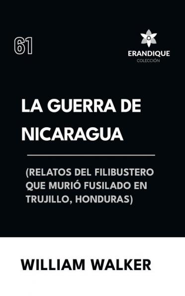 La Guerra de Nicaragua (Relatos del filibustero que murió fusilado en Trujillo Honduras)