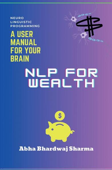 NLP FOR WEALTH : Unleashing the Power of Your Mind for Prosperity and Abundance