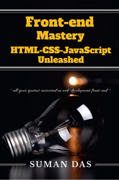 Front-End Mastery: HTML CSS and JavaScript Unleashed : all your queries answered on web-development front-end