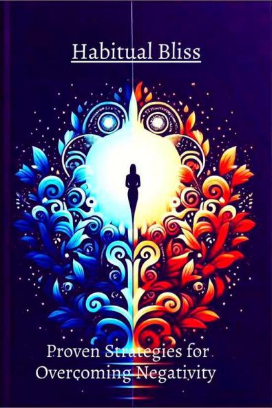 Habitual Bliss:  Proven Strategies for Overcoming Negativity : "Embark on a transformative journey with 'Transform Your Life'—unveil proven strategies for positive habits resilience and self...