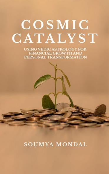 COSMIC CATALYST : USING VEDIC ASTROLOGY FOR FINANCIAL GROWTH AND PERSONAL TRANSFORMATION