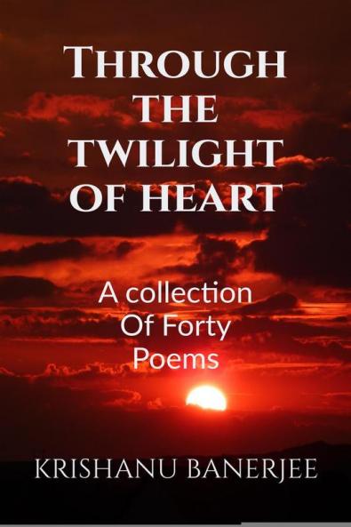 Through The Twilight Of Heart : A Collection Of Forty Poems