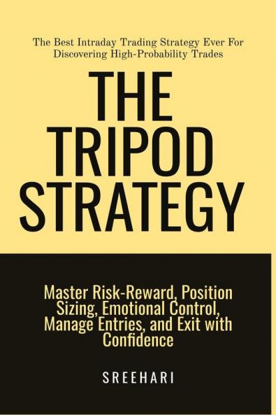 The Tripod Strategy-The Best Intraday Trading Strategy Ever For Discovering High-Probability Trades : Master Risk-Reward Position Sizing Emotional Control and Manage Entries and Exit with Confid...