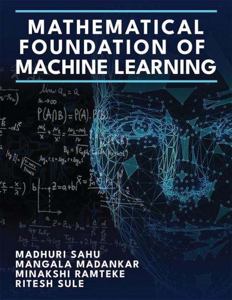 Mathematical Foundation of Machine Learning : A Comprehensive Exploration of the Mathematical Foundations Underpinning Machine Learning&quot;
