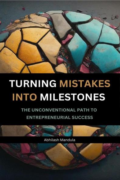TURNING MISTAKES INTO MILESTONES : THE UNCONVENTIONAL PATH TO ENTREPRENEURIAL SUCCESS