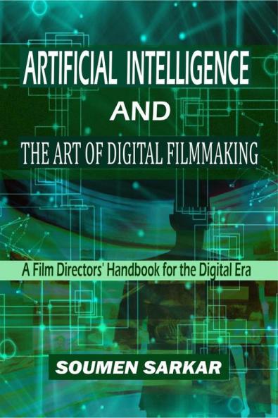 Artificial Intelligence and the Art of Digital Filmmaking : A Film Directors' Handbook for the Digital Era