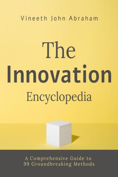 The Innovation Encyclopedia: A Comprehensive Guide to 99 Groundbreaking Methods