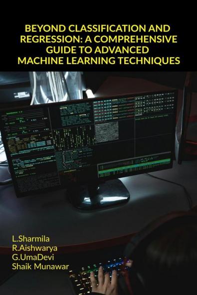 BEYOND CLASSIFICATION AND REGRESSION: A COMPREHENSIVE GUIDE TO ADVANCED MACHINE LEARNING TECHNIQUES