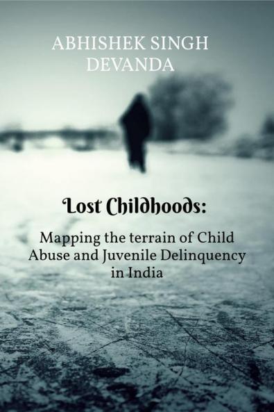 Lost Childhoods: Mapping the Terrain of Child Abuse and Juvenile Delinquency in India