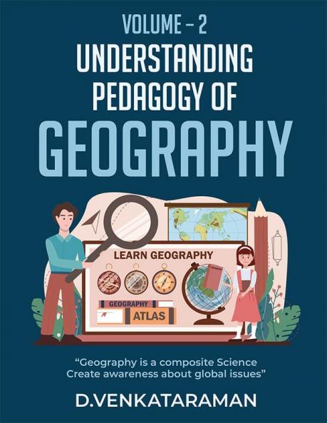 Understanding Pedagogy of Geography - Volume - 2 : “Geography is a composite Science Create awareness about global issues”