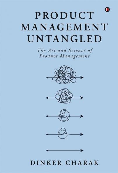 Product Management Untangled : The Art and Science of Product Management
