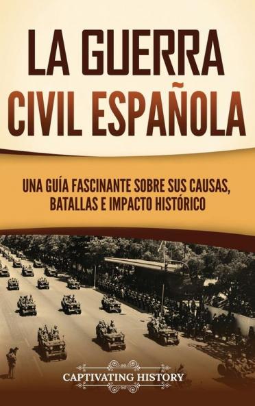La Guerra Civil Española [The Spanish Civil War]: Una Guía Fascinante Sobre Sus Causas, Batallas E Impacto Histórico (Explorando El Pasado De Europa) [A Captivating Guide To Its Causes, Battles, And Lasting Impact]