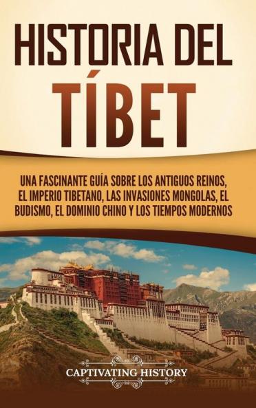Historia Del Tíbet: Una Fascinante Guía Sobre Los Antiguos Reinos, El Imperio Tibetano, Las Invasiones Mongolas, El Budismo, El Dominio Chino Y Los Tiempos ... (Países Asiáticos) (Spanish Edition)