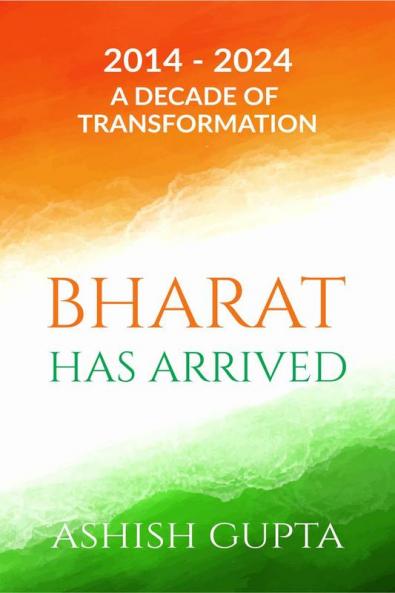 Bharat Has Arrived: 2014 - 2024 A Decade of Transformation