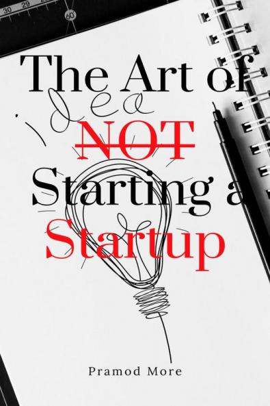 The Art of Not Starting a Startup : Embracing Alternative Paths to Success