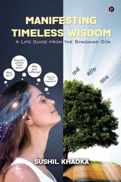 MANIFESTING TIMELESS WISDOM : A LIFE GUIDE FROM THE BHAGAVAD GITA