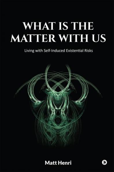 What Is The Matter With Us:  Living with Self-Induced Existential Risks