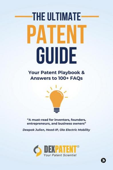 The Ultimate Patent Guide : Your Patent Playbook and Answers to 100+ FAQs