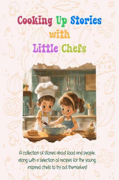 Cooking Up Stories with Little Chefs : A collection of stories about food and people along with a selection of recipes for the young inspired chefs to try out themselves!