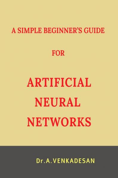 A SIMPLE BEGINNER’S GUIDE FOR ARTIFICIAL NEURAL NETWORKS