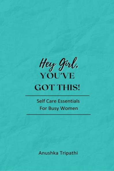 Hey Girl You’ve Got This!: Self-Care Essentials for Busy Women