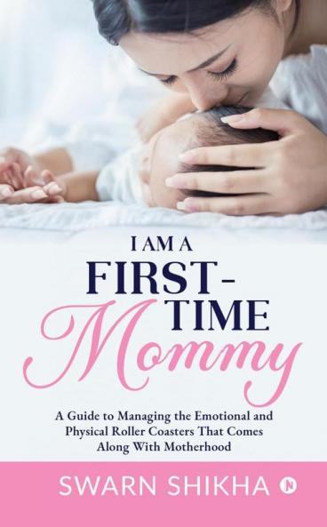 I am a First-Time Mommy: A Guide to Managing the Emotional and Physical Roller Coasters That Comes Along With Motherhood