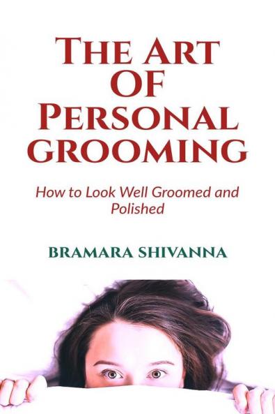The Art Of Personal Grooming: How to Look Well Groomed and Polished