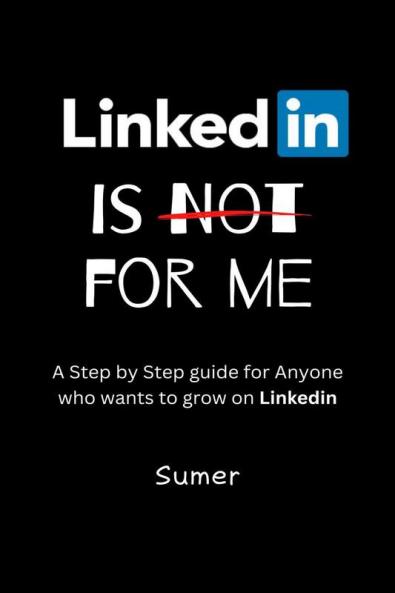 LinkedIn is Not for Me: A Step by Step Guide for Anyone who wants to grow on LinkedIn