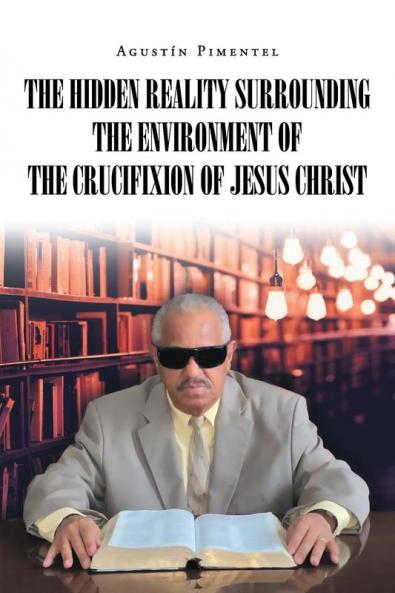 The Hidden Reality Surrounding the Environment of the Crucifixion of Jesus Christ