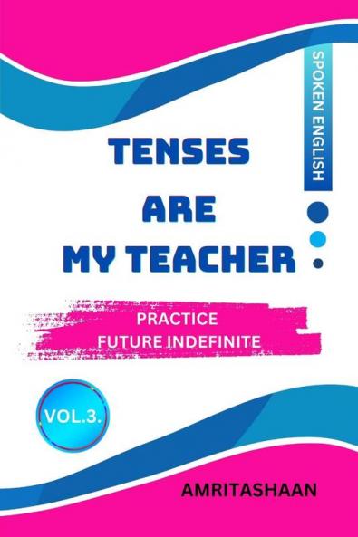 TENSES ARE MY TEACHER - VOL.3: PRACTICE FUTURE INDIFINITE