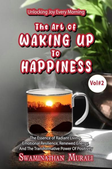 THE ART OF WAKING UP TO HAPPINESS -VOL 2: The Essence of Radiant Living Emotional Resillience Renewed Energy and the Transformative Power of Positivity