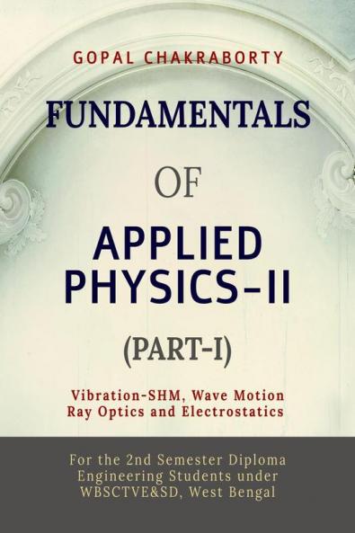 Fundamentals of  Applied Physics–II (Part-I): Vibration -Simple Harmonic Motion Wave motion and its applications Ray Optics and its applications Electrostatics