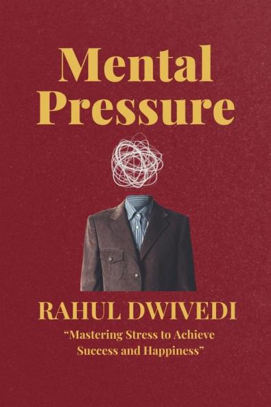 MENTAL PRESSURE: Mastering Stress to Achieve Success and Happiness