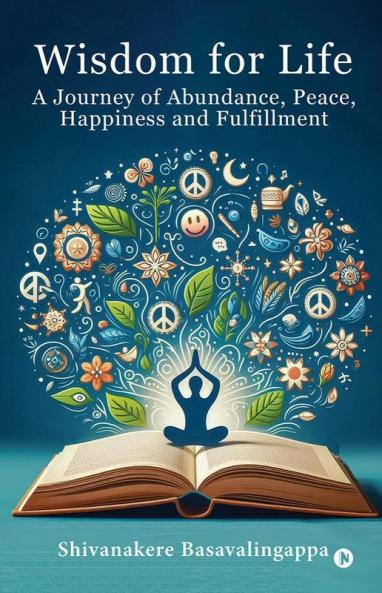 Wisdom for Life: A Journey of Abundance Peace Happiness and Fulfillment