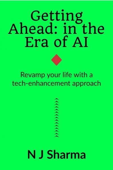 Getting Ahead: in the era of AI: Revamp your life with a tech-enhancement approach