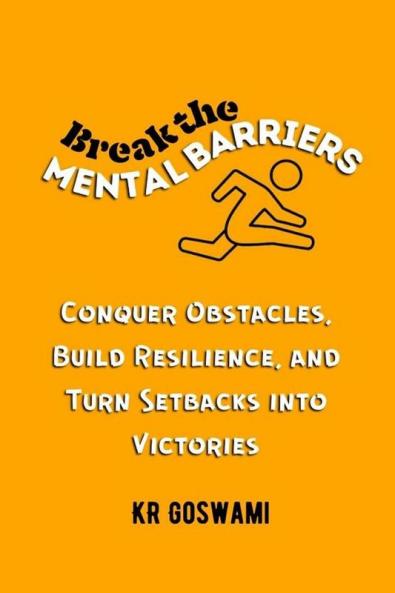 Break the Mental Barriers: Conquer Obstacles Build Resilience and Turn Setbacks into Victories