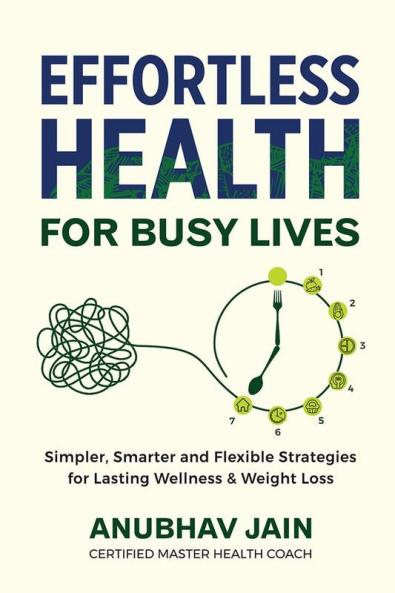 Effortless Health for Busy Lives: Simpler Smarter and Flexible Strategies for Lasting Wellness and Weight Loss