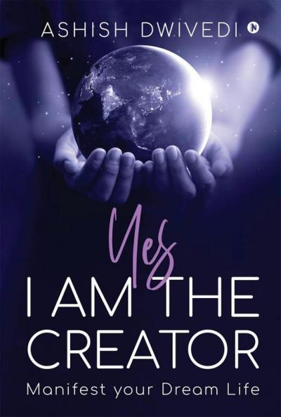 Yes I am the Creator: Manifest your Dream Life