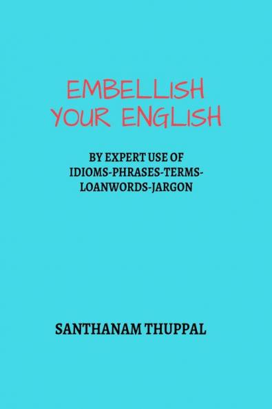 Embellish Your English: Knowledge & Use of Idioms-Phrases-Terms-Loanwords-Jargon