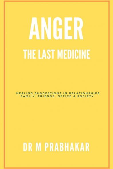 Anger - The Last Medicine: Healing Suggestions In Relationships Family Friends Office & Society