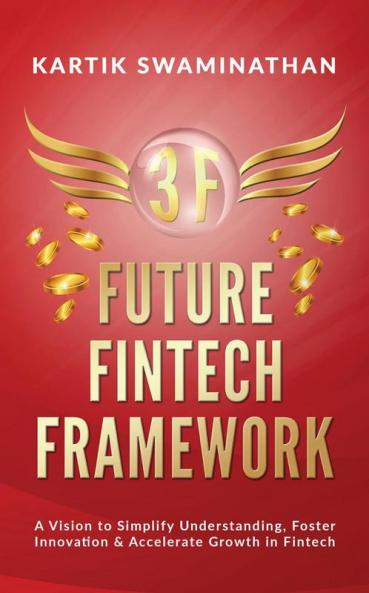 3F: FUTURE FINTECH FRAMEWORK: A Vision to Simplify Understanding Foster Innovation & Accelerate Growth in Fintech
