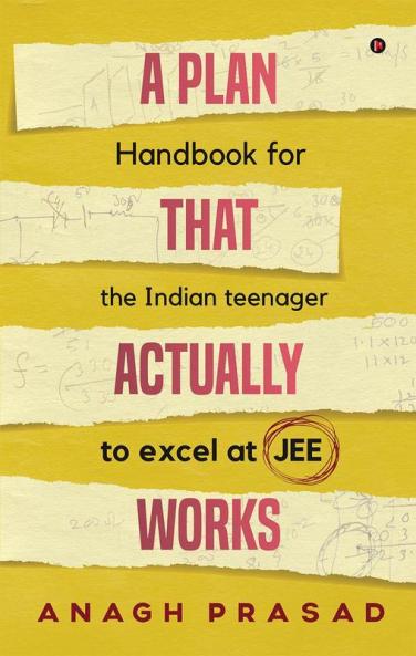 A Plan That Actually Works: Handbook for the Indian teenager to excel at JEE