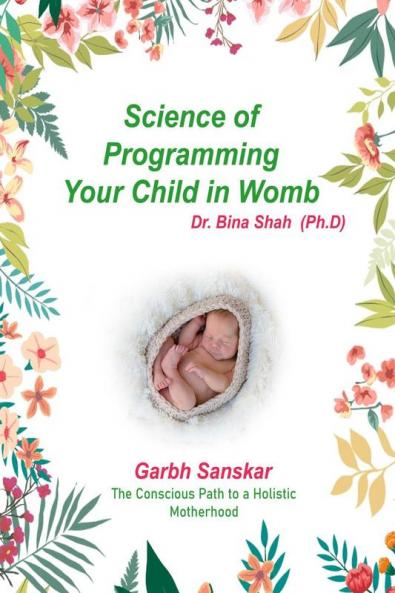 Science of programming your child in womb: The conscious path to a holistic motherhood - Garbh Sanskar