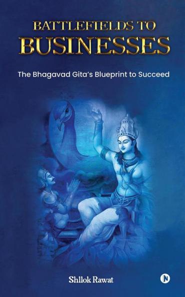 Battlefields to Businesses: The Bhagavad Gita's Blueprint to Succeed