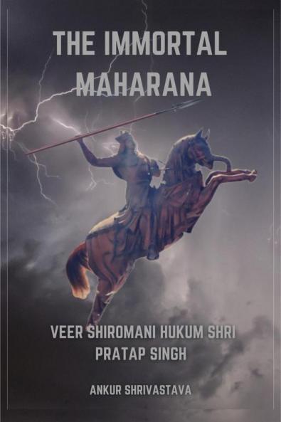 The Immortal Maharana: Veer Shiromani Hukum Shri Maharana Pratap Singh