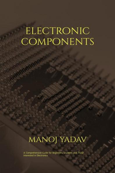 ELECTRONIC COMPONENTS: A must read for all beginners students and those intersted in electronics