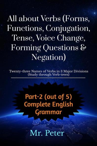 All about Verbs (Forms Functions Conjugation Tense Voice Change Forming Questions &amp; Negation): Twenty-three Names of Verbs in 3 Major Divisions (Study through Verb-trees)