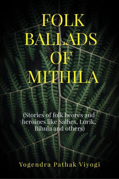 Folk Ballads of Mithila: (Stories of folk heroes and heroines like Salhes Lorik Bihula and others)